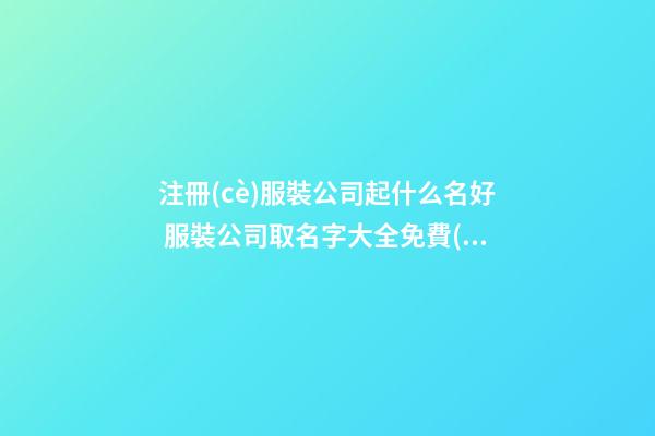 注冊(cè)服裝公司起什么名好 服裝公司取名字大全免費(fèi)